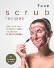 Face Scrub Recipes: Keep Your Face Youthful with The Secret of Face Scrubs Cover Image