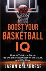 Boost Your Basketball IQ: How to Think the Game, Be the Smartest Player on the Court, and Win More By Jason Calabrese Cover Image