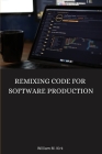 Remixing Code for Software Production By William M. Kirk Cover Image