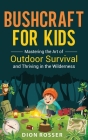 Bushcraft for Kids: Mastering the Art of Outdoor Survival and Thriving in the Wilderness Cover Image