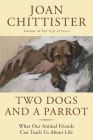 Two Dogs and a Parrot: What Our Animal Friends Can Teach Us about Life By Joan Chittister Cover Image