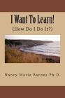 I Want To Learn!: (How Do I Do It?) By Nancy Marie Barnes Cover Image