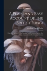 A Plain And Easy Account Of The British Fungi: With Descriptions Of The Esculent And Poisonous Species, Etc. And A Tabular Arrangement Of Orders And G Cover Image