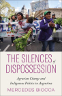 The Silences of Dispossession: Agrarian Change and Indigenous Politics in Argentina By Mercedes Biocca Cover Image