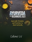 Ayurveda for Beginners 2021: Ayurvedic Principles and Practices to Heal Naturally Cover Image