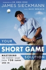 Your Short Game Solution: Mastering the Finesse Game from 120 Yards and In By James Sieckmann, David Denunzio, Greg Rose (Foreword by) Cover Image