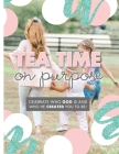 Tea Time On Purpose: Celebrate Who God Is and Who He Created You to Be Cover Image