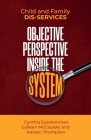 Child and Family Dis-services: Objective Perspective Inside the System By Kareen Thompson, Colleen McCaulsky, Cynthia Eyeshemitan Cover Image