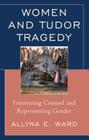 Women and Tudor Tragedy: Feminizing Counsel and Representing Gender By Allyna E. Ward Cover Image