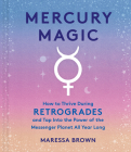 Mercury Magic: How to Thrive During Retrogrades and Tap Into the Power of the Messenger Planet All Year Long By Maressa Brown Cover Image