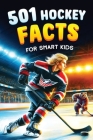 501 Hockey Facts for Smart Kids: The Ultimate Illustrated Collection of Unbelievable Stories and Fun Ice Hockey Trivia for Boys and Girls! Cover Image