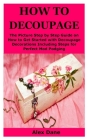 How to Decoupage: The Picture Step by Step Guide on How to Get Started with Decoupage Decorations Including Steps for Perfect Mod Podgin Cover Image