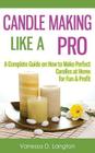 Candle Making Like A Pro: A Complete Guide on How to Make Perfect Candles at Home for Fun & Profit By Vanessa D. Langton Cover Image