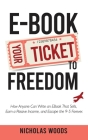 Ebook Your Ticket to Freedom; How Anyone Can Write an Ebook That Sells, Earn a Passive Income, and Escape the 9-5 Forever. By Nicholas Woods Cover Image