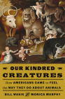 Our Kindred Creatures: How Americans Came to Feel the Way They Do About Animals By Bill Wasik, Monica Murphy Cover Image