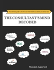 The Consultant's Mind Decoded: The Ultimate guide to Ace the Case Interview & Succeed at your Dream Job By Shaunak Aggarwal Cover Image
