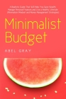 Minimalist Budget: The Realistic Guide That Will Help You Save Wealth, Manage Personal Finances and Live a Healthy Lifestyle (Minimalism, By Abel Gray Cover Image