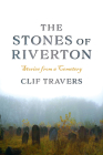 The Stones of Riverton: Stories from a Cemetery By Clif Travers Cover Image