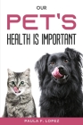 Our Pet's Health Is Important By Paula F Lopez Cover Image