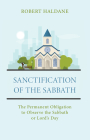 Sanctification of the Sabbath: The Permanent Obligation to Observe the Sabbath or Lord's Day By Robert Haldane Cover Image