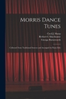 Morris Dance Tunes; Collected From Traditional Sources and Arranged for Piano Solo By Cecil J. (Cecil James) 1859-1 Sharp (Created by), Herbert C. Macilwaine, George 1885-1916 Butterworth Cover Image