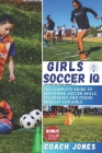 Girls Soccer IQ: The complete guide to mastering soccer skills, Techniques and tough mindset for girls Cover Image