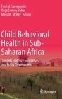 Child Behavioral Health in Sub-Saharan Africa: Towards Evidence Generation and Policy Development By Fred M. Ssewamala (Editor), Ozge Sensoy Bahar (Editor), Mary M. McKay (Editor) Cover Image