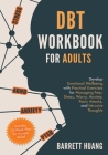 DBT Workbook for Adults: Develop Emotional Wellbeing with Practical Exercises for Managing Fear, Stress, Worry, Anxiety, Panic Attacks and Intr By Barrett Huang Cover Image
