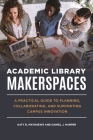 Academic Library Makerspaces: A Practical Guide to Planning, Collaborating, and Supporting Campus Innovation By Katy B. Mathuews, Daniel J. Harper Cover Image