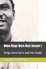 When Kings Were Born Season 1: Kings were born and not made By Timothy Chinyereugo Ekwebelem Cover Image