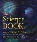 The Science Book: From Darwin to Dark Energy, 250 Milestones in the History of Science By Clifford A. Pickover (Editor) Cover Image