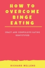 How to Overcome Binge Eating: Crazy and Compulsive Eating Demystified Cover Image
