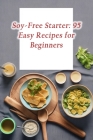 Soy-Free Starter: 95 Easy Recipes for Beginners Cover Image