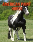 American Paint Horse: Amazing Facts & Pictures By Leslie Roth Cover Image