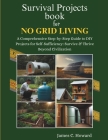 Survival Projects book for No Grid Living: A Comprehensive Step-by-Step Guide to DIY Projects for Self-Sufficiency: Survive & Thrive Beyond Civilizati Cover Image