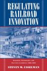 Regulating Railroad Innovation: Business, Technology, and Politics in America, 1840 1920 By Steven W. Usselman Cover Image