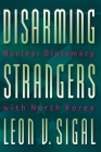 Disarming Strangers: Nuclear Diplomacy with North Korea (Princeton Studies in International History and Politics #81) Cover Image