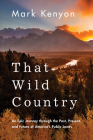 That Wild Country: An Epic Journey Through the Past, Present, and Future of America's Public Lands By Mark Kenyon Cover Image