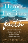 Heroes and Heroines of the Faith: Three Novellas about Abraham and Sarah, Abel and Adam, Deborah and Barak Cover Image
