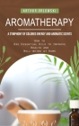 Aromatherapy: A Symphony of Colored Energy and Aromatic Scents (How to Use Essential Oils to Improve Health and Well-being at Home) Cover Image