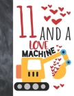11 And A Love Machine: Excavator Heavy Construction Equipment Valentines Gift For Boys And Girls Age 11 Years Old - Art Sketchbook Sketchpad Cover Image