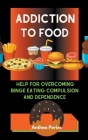 Addiction To Food: Proven Help For Overcoming Binge Eating Compulsion And Dependence By Anthea Peries Cover Image