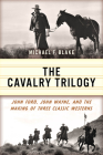 The Cavalry Trilogy: John Ford, John Wayne, and the Making of Three Classic Westerns Cover Image