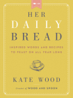 Her Daily Bread: Inspired Words and Recipes to Feast on All Year Long Cover Image