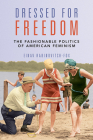 Dressed for Freedom: The Fashionable Politics of American Feminism (Women, Gender, and Sexuality in American History) Cover Image