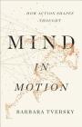 Mind in Motion: How Action Shapes Thought By Barbara Tversky Cover Image