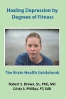 Healing Depression by Degrees of Fitness: the Brain Health Guidebook Cover Image
