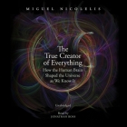 The True Creator of Everything: How the Human Brain Shaped the Universe as We Know It By Miguel Nicolelis, Jonathan Todd Ross (Read by) Cover Image