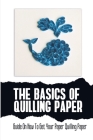 The Basics Of Quilling Paper: Guide On How To Get Your Paper Quilling Paper By Garth Maciarello Cover Image