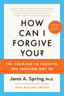 How Can I Forgive You?: The Courage to Forgive, the Freedom Not To By Janis A. Spring Cover Image